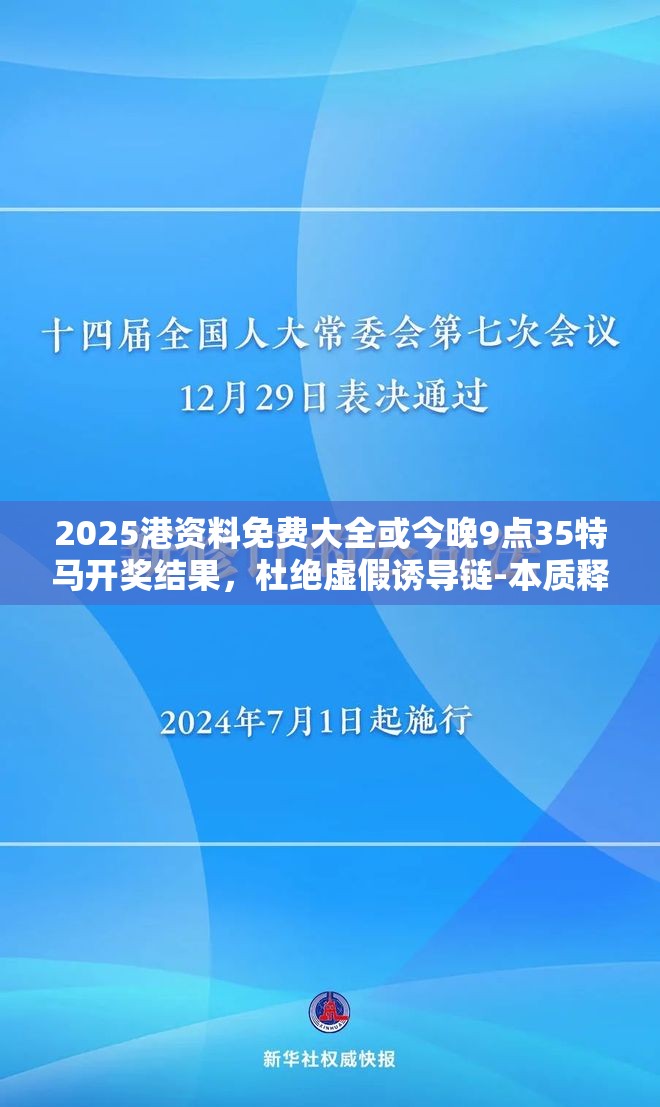 2025港资料免费大全或今晚9点35特马开奖结果，杜绝虚假诱导链-本质释义、专家解析解释与落实