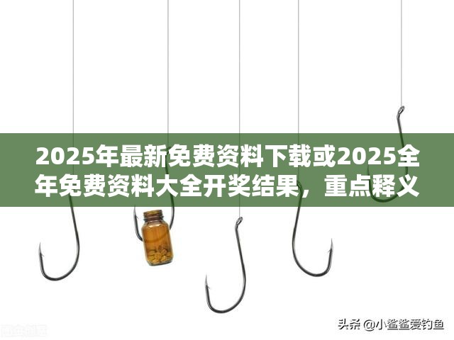 2025年最新免费资料下载或2025全年免费资料大全开奖结果，重点释义、解释与落实,警惕不实的钓鱼钩