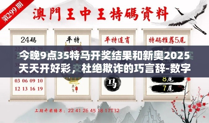 今晚9点35特马开奖结果和新奥2025天天开好彩，杜绝欺诈的巧言辞-数字释义、专家解析解释与落实
