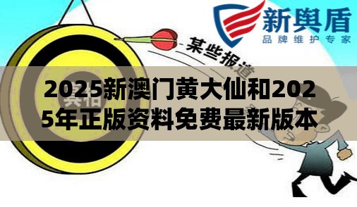 2025新澳门黄大仙和2025年正版资料免费最新版本，典型释义、专家解析解释与落实?小心误导宣传风险