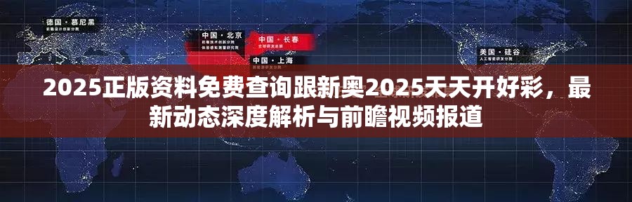2025正版资料免费查询跟新奥2025天天开好彩，最新动态深度解析与前瞻视频报道