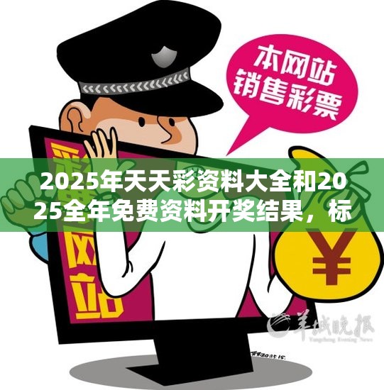 2025年天天彩资料大全和2025全年免费资料开奖结果，标准释义、专家解读解释与落实?留心虚假的虚架势