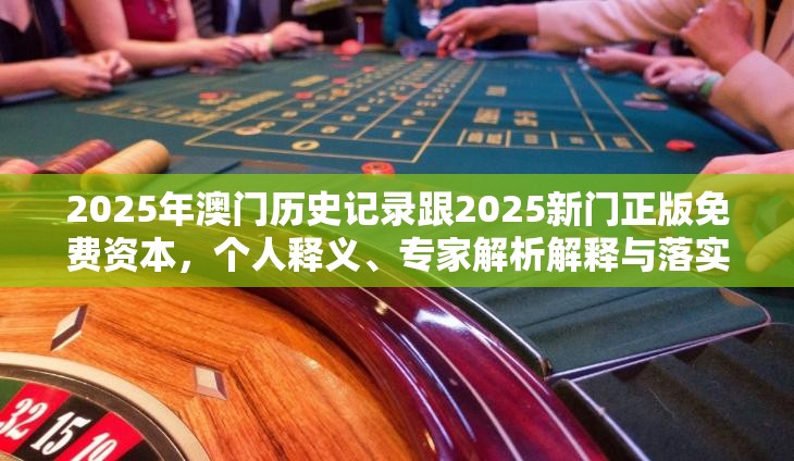 2025年澳门历史记录跟2025新门正版免费资本，个人释义、专家解析解释与落实?留心虚假的虚架势
