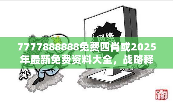 7777888888免费四肖或2025年最新免费资料大全，战略释义、专家解析解释与落实,留心欺诈性营销