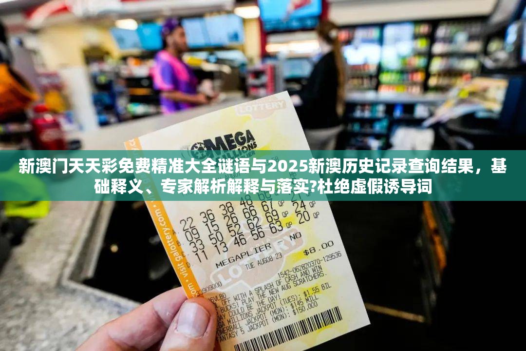 新澳门天天彩免费精准大全谜语与2025新澳历史记录查询结果，基础释义、专家解析解释与落实?杜绝虚假诱导词