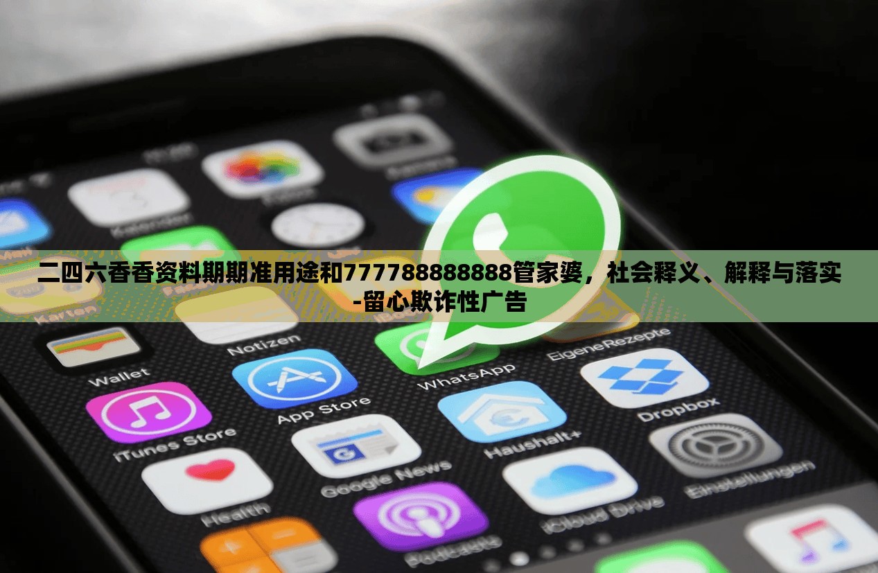 二四六香香资料期期准用途和777788888888管家婆，社会释义、解释与落实-留心欺诈性广告