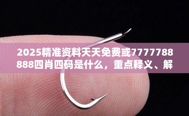 2025精准资料天天免费或7777788888四肖四码是什么，重点释义、解释与落实,警惕不实的钓鱼钩