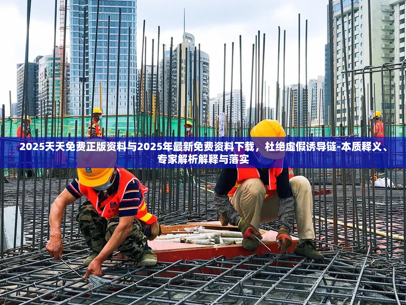 2025天天免费正版资料与2025年最新免费资料下载，杜绝虚假诱导链-本质释义、专家解析解释与落实