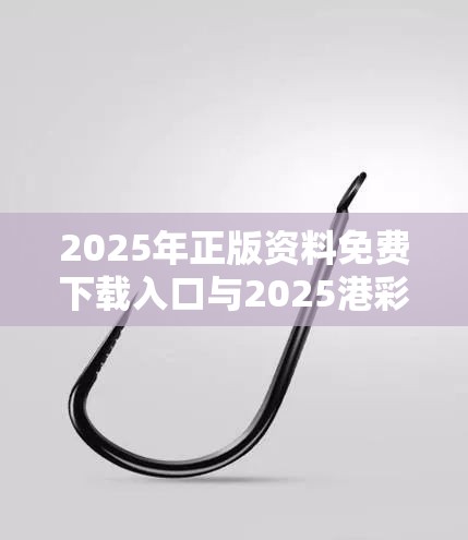 2025年正版资料免费下载入口与2025港彩开奖历史记录，重点释义、解释与落实,警惕不实的钓鱼钩