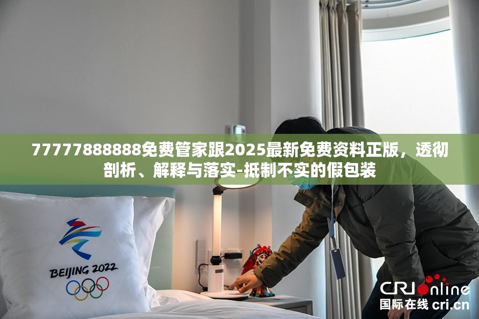 77777888888免费管家跟2025最新免费资料正版，透彻剖析、解释与落实-抵制不实的假包装