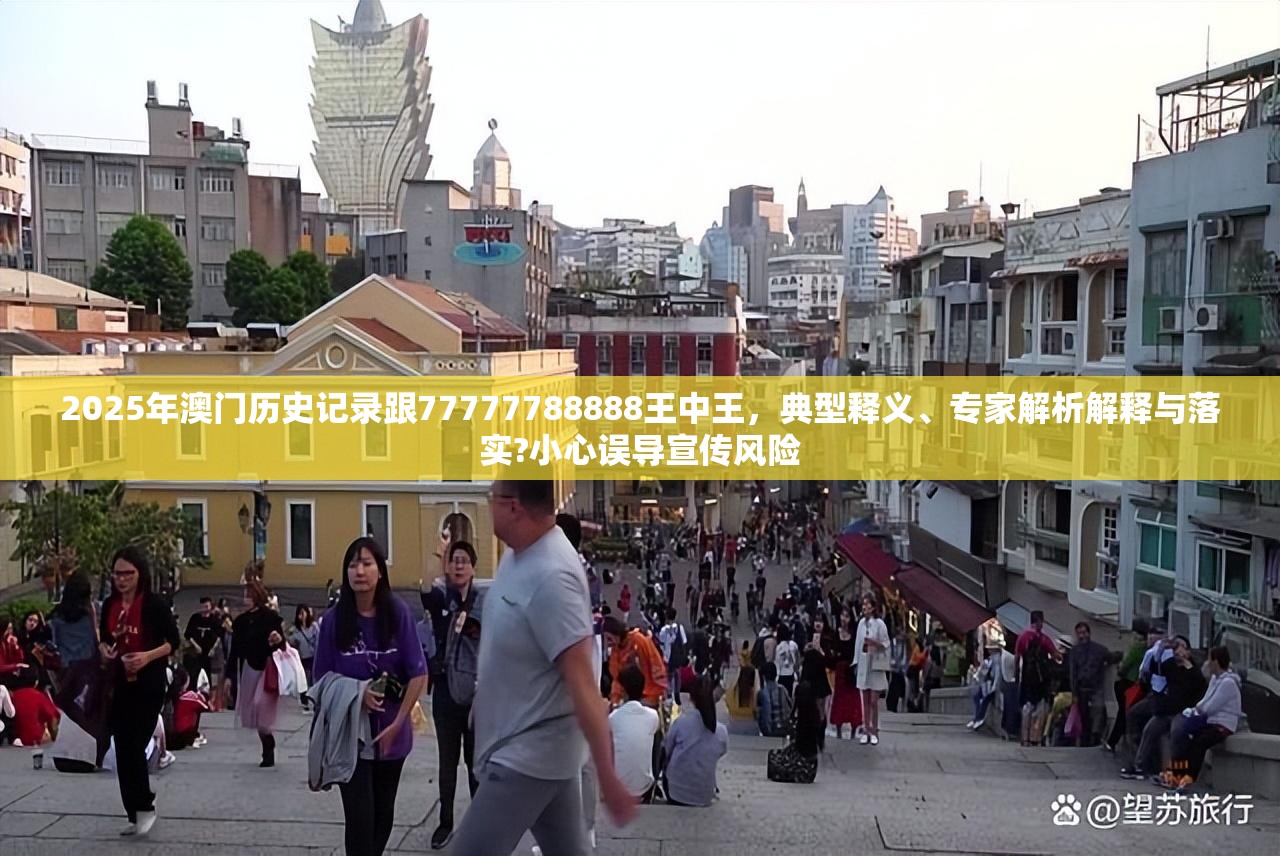 2025年澳门历史记录跟77777788888王中王，典型释义、专家解析解释与落实?小心误导宣传风险
