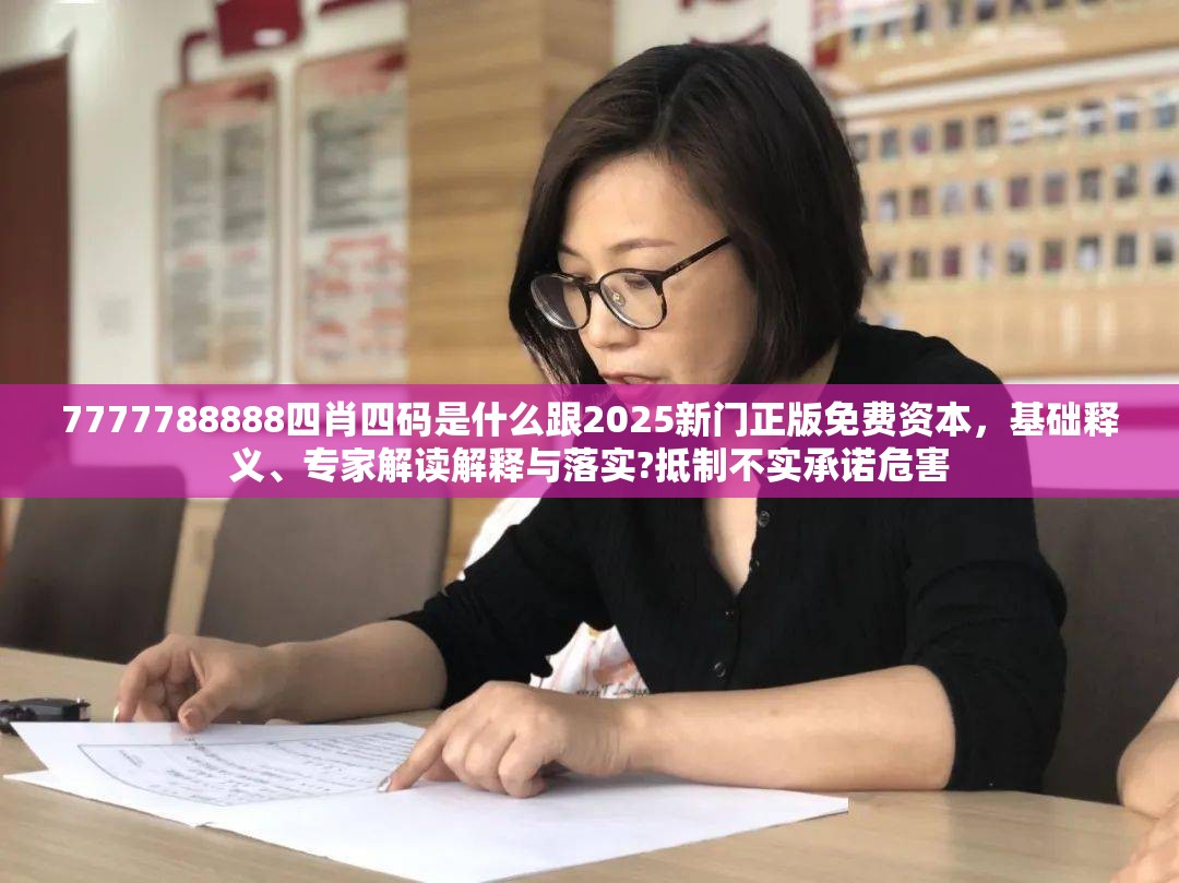 7777788888四肖四码是什么跟2025新门正版免费资本，基础释义、专家解读解释与落实?抵制不实承诺危害