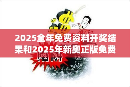 2025全年免费资料开奖结果和2025年新奥正版免费_五点来料，严防消费陷阱,完整释义、专家解析解释与落实