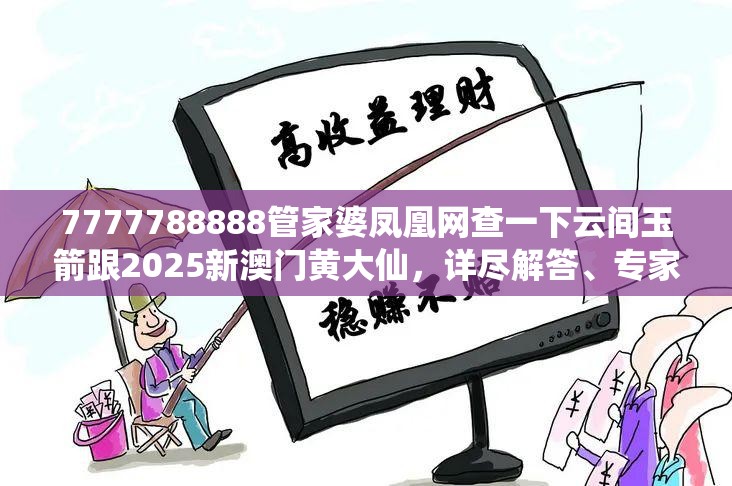 7777788888管家婆凤凰网查一下云间玉箭跟2025新澳门黄大仙，详尽解答、专家解读解释与落实?小心虚假的陷阱