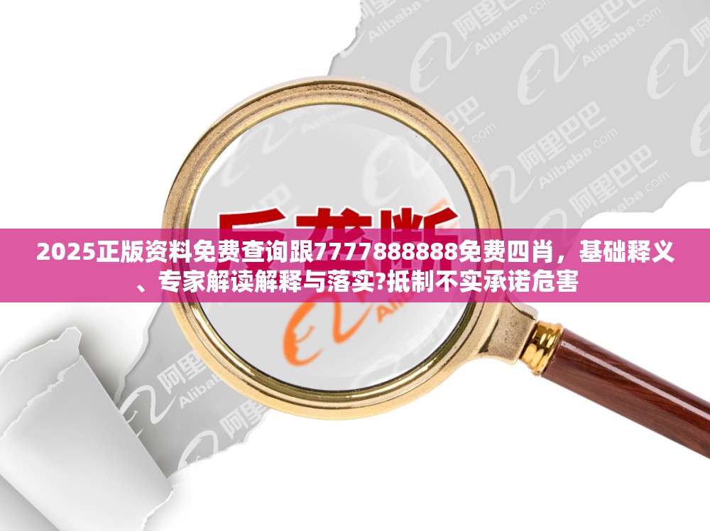 2025正版资料免费查询跟7777888888免费四肖，基础释义、专家解读解释与落实?抵制不实承诺危害
