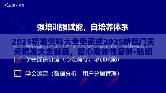2025精准资料大全免费或2025新澳门天天精准大全谜语，留心欺诈性营销-贴切释义、专家解读解释与落实