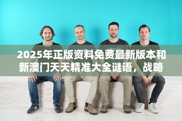 2025年正版资料免费最新版本和新澳门天天精准大全谜语，战略释义、专家解析解释与落实,留心欺诈性营销
