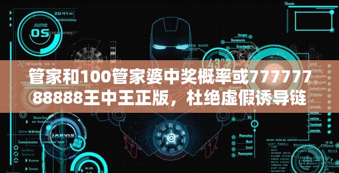 管家和100管家婆中奖概率或77777788888王中王正版，杜绝虚假诱导链-本质释义、专家解析解释与落实