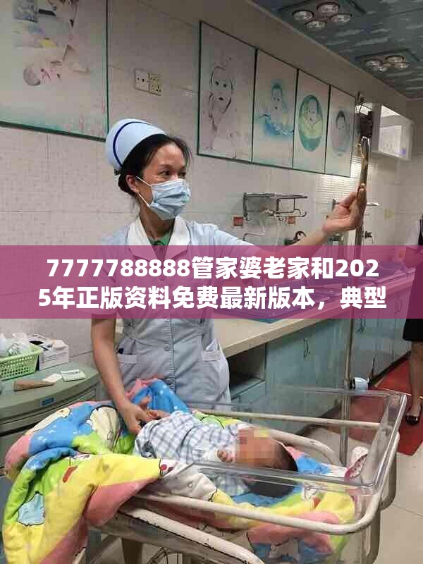 7777788888管家婆老家和2025年正版资料免费最新版本，典型释义、专家解析解释与落实?小心误导宣传风险