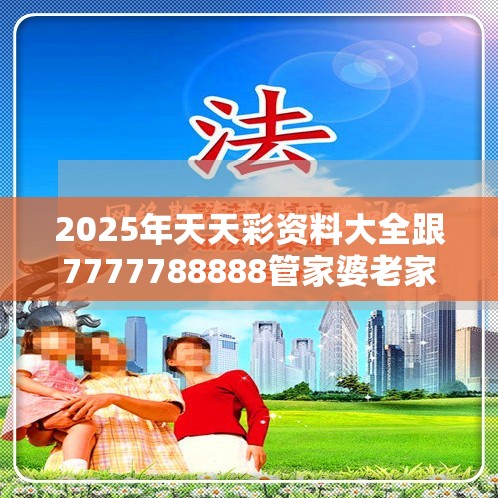 2025年天天彩资料大全跟7777788888管家婆老家丫，留心欺诈性营销-贴切释义、专家解读解释与落实