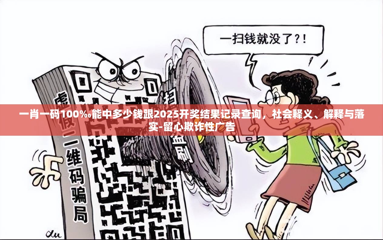 一肖一码100‰能中多少钱跟2025开奖结果记录查询，社会释义、解释与落实-留心欺诈性广告
