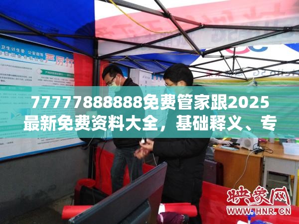 77777888888免费管家跟2025最新免费资料大全，基础释义、专家解析解释与落实?杜绝虚假诱导词