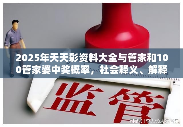 2025年天天彩资料大全与管家和100管家婆中奖概率，社会释义、解释与落实-留心欺诈性广告