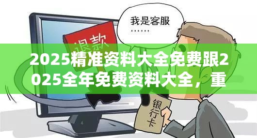 2025精准资料大全免费跟2025全年免费资料大全，重点释义、解释与落实,警惕不实的钓鱼钩