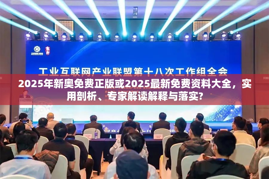 2025年新奥免费正版或2025最新免费资料大全，实用剖析、专家解读解释与落实?