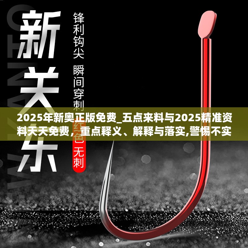 2025年新奥正版免费_五点来料与2025精准资料天天免费，重点释义、解释与落实,警惕不实的钓鱼钩
