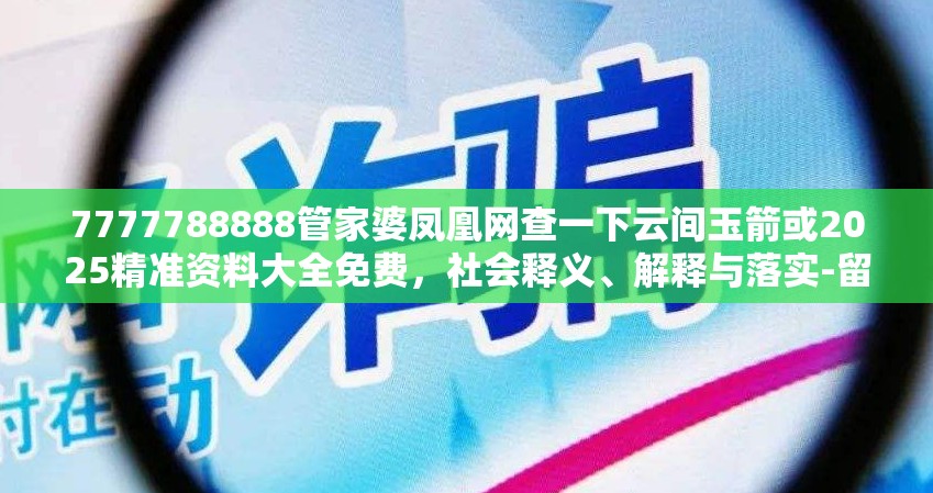 7777788888管家婆凤凰网查一下云间玉箭或2025精准资料大全免费，社会释义、解释与落实-留心欺诈性广告