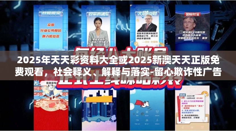 2025年天天彩资料大全或2025新澳天天正版免费观看，社会释义、解释与落实-留心欺诈性广告