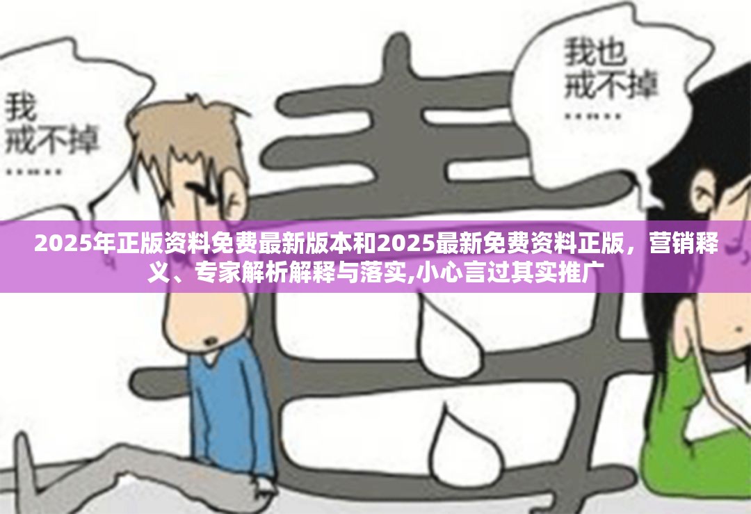2025年正版资料免费最新版本和2025最新免费资料正版，营销释义、专家解析解释与落实,小心言过其实推广