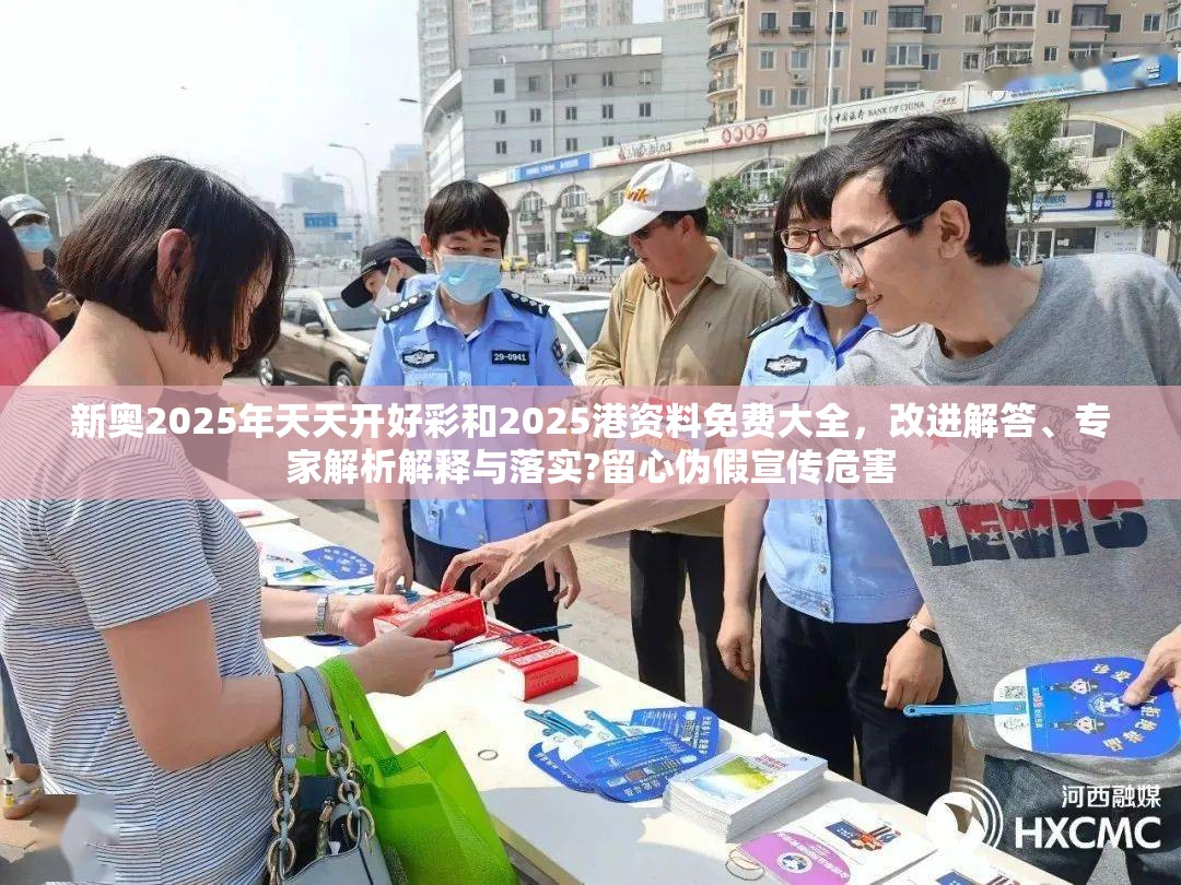 新奥2025年天天开好彩和2025港资料免费大全，改进解答、专家解析解释与落实?留心伪假宣传危害