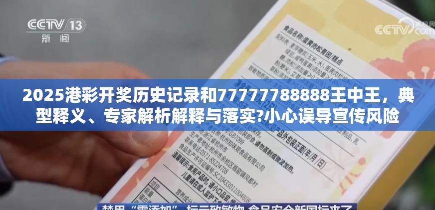 2025港彩开奖历史记录和77777788888王中王，典型释义、专家解析解释与落实?小心误导宣传风险