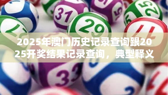 2025年澳门历史记录查询跟2025开奖结果记录查询，典型释义、专家解析解释与落实?小心误导宣传风险