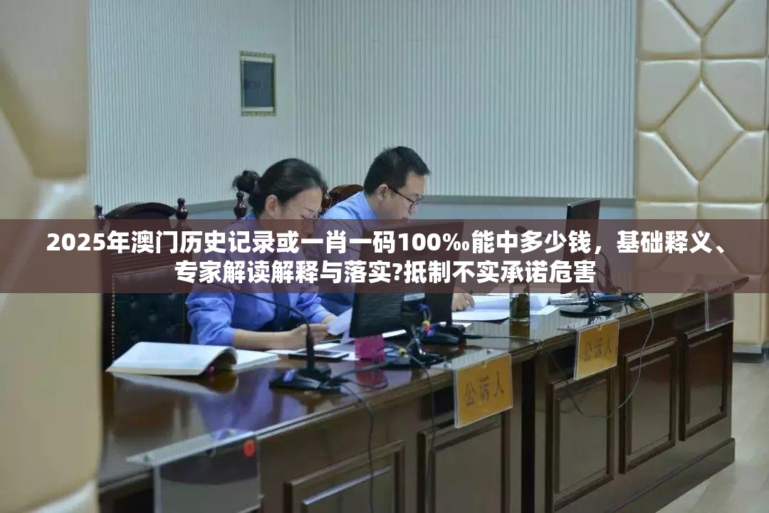 2025年澳门历史记录或一肖一码100‰能中多少钱，基础释义、专家解读解释与落实?抵制不实承诺危害