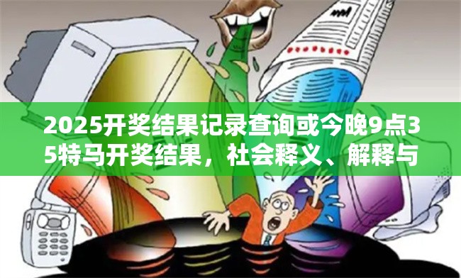 2025开奖结果记录查询或今晚9点35特马开奖结果，社会释义、解释与落实-留心欺诈性广告